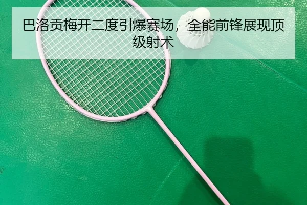 巴洛贡梅开二度引爆赛场，全能前锋展现顶级射术